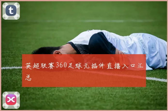 英超联赛360足球无插件直播入口汇总