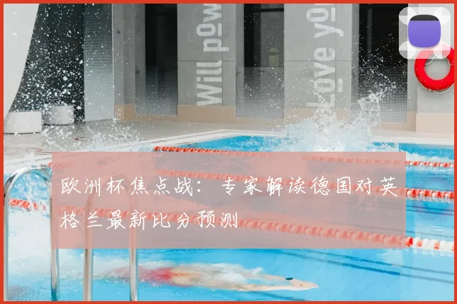 欧洲杯焦点战：专家解读德国对英格兰最新比分预测
