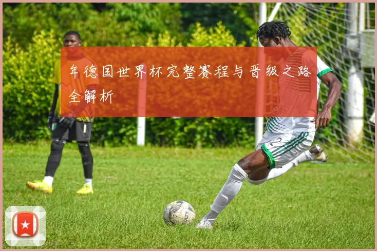 年德国世界杯完整赛程与晋级之路全解析