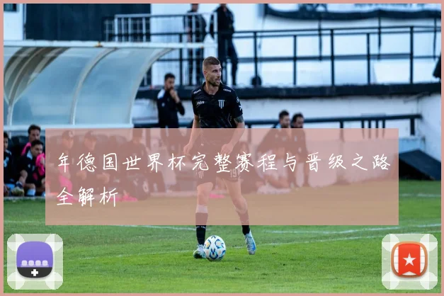 年德国世界杯完整赛程与晋级之路全解析