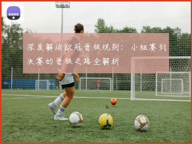 深度解读欧冠晋级规则：小组赛到决赛的晋级之路全解析
