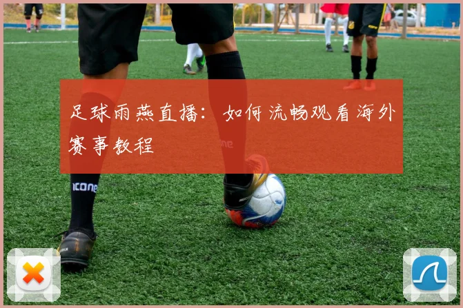 足球雨燕直播：如何流畅观看海外赛事教程